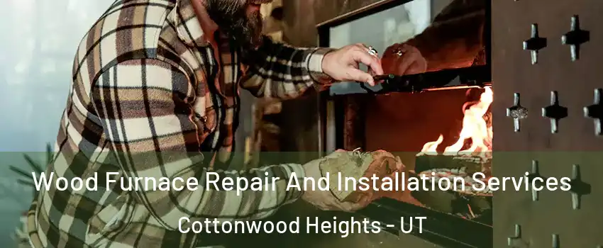  Wood Furnace Repair And Installation Services Cottonwood Heights - UT